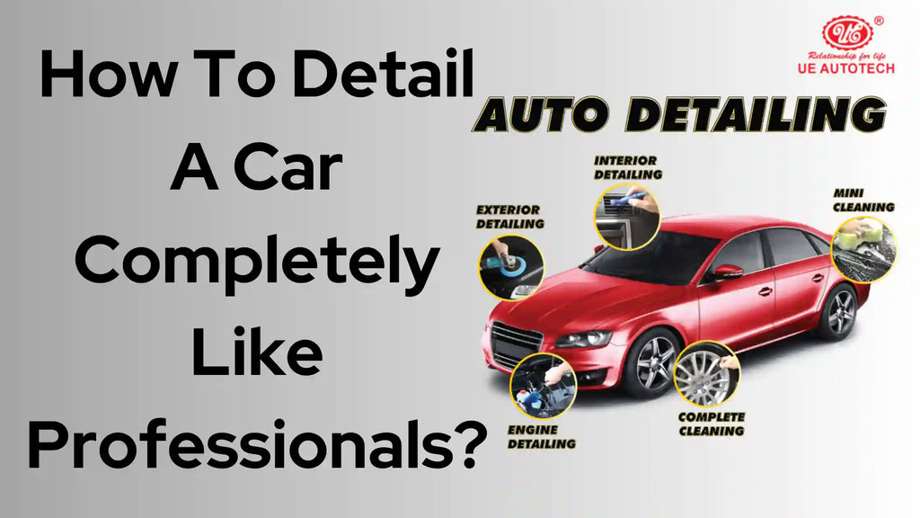 How To Detail A Car Completely Like Professionals?
